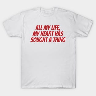 All my life, my heart has sought a thing T-Shirt